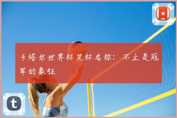 卡塔尔世界杯奖杯名称：不止是冠军的象征