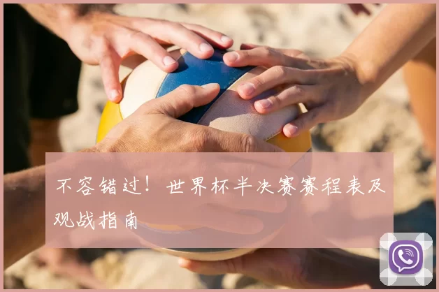 不容错过!世界杯半决赛赛程表及观战指南