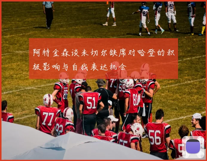 阿特金森谈米切尔缺席对哈登的积极影响与自我表达机会