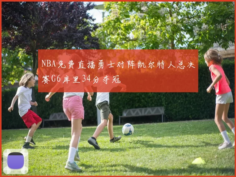 NBA免费直播勇士对阵凯尔特人总决赛G6库里34分夺冠