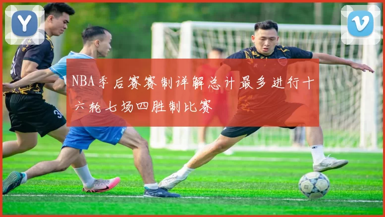 NBA季后赛赛制详解总计最多进行十六轮七场四胜制比赛