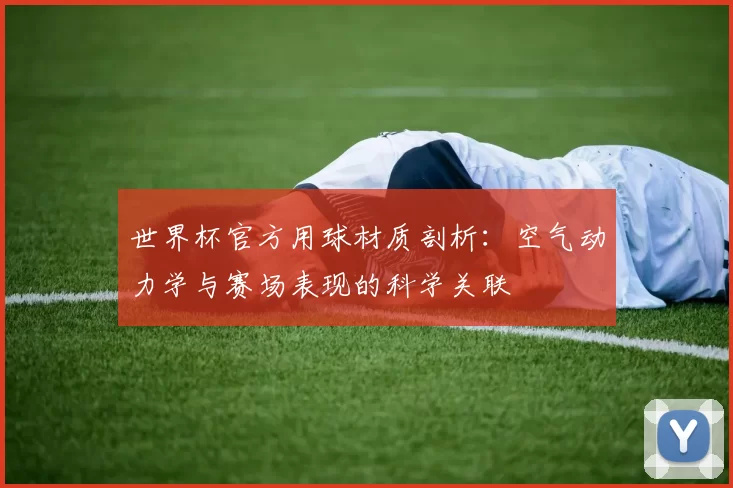 世界杯官方用球材质剖析:空气动力学与赛场表现的科学关联