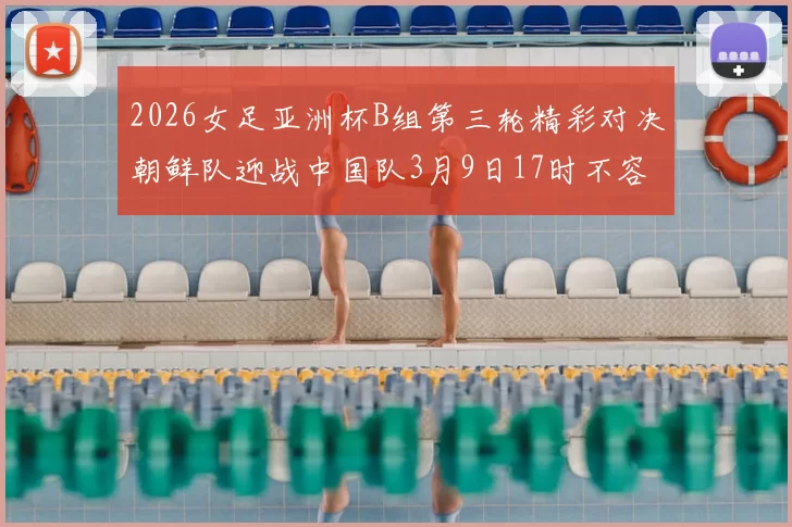 2026女足亚洲杯B组第三轮精彩对决朝鲜队迎战中国队3月9日17时不容错过