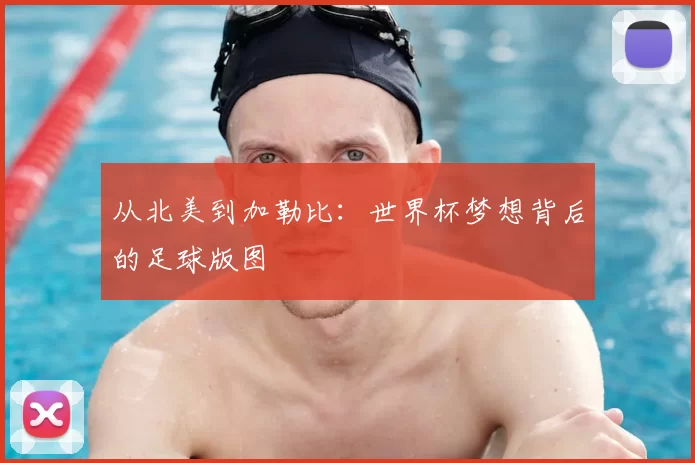 从北美到加勒比:世界杯梦想背后的足球版图