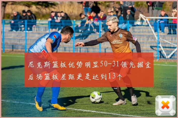 尼克斯篮板优势明显50-31领先掘金后场篮板差距更是达到13个