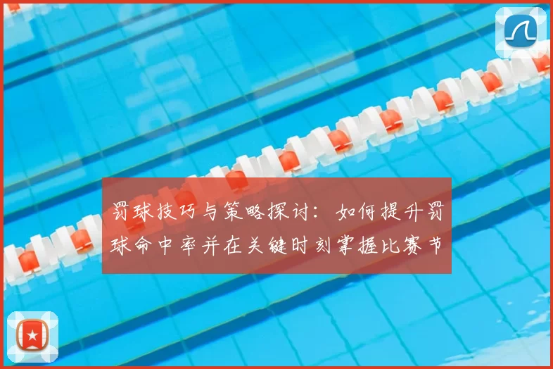 罚球技巧与策略探讨:如何提升罚球命中率并在关键时刻掌握比赛节奏