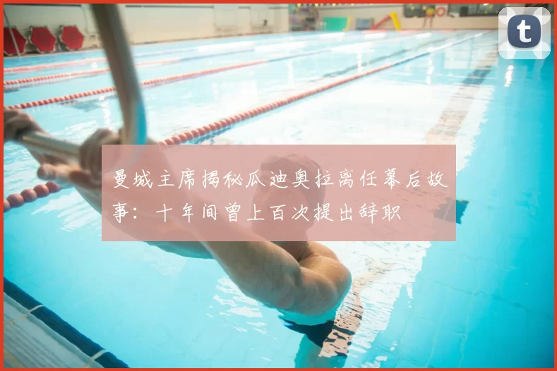 曼城主席揭秘瓜迪奥拉离任幕后故事：十年间曾上百次提出辞职