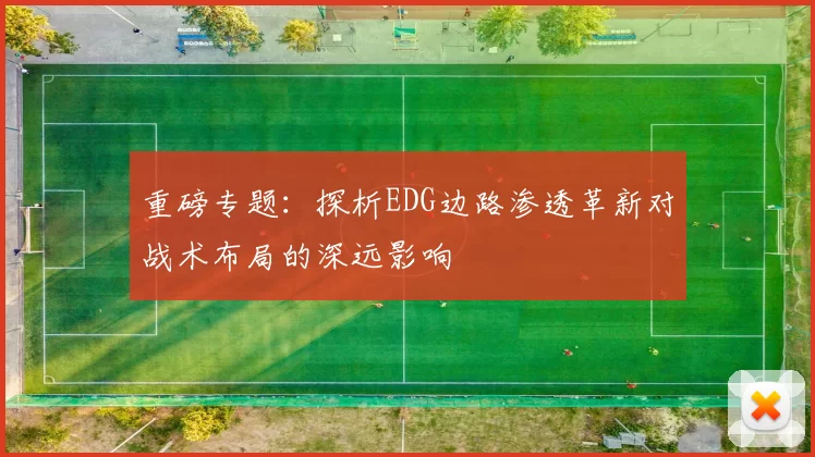 重磅专题:探析EDG边路渗透革新对战术布局的深远影响
