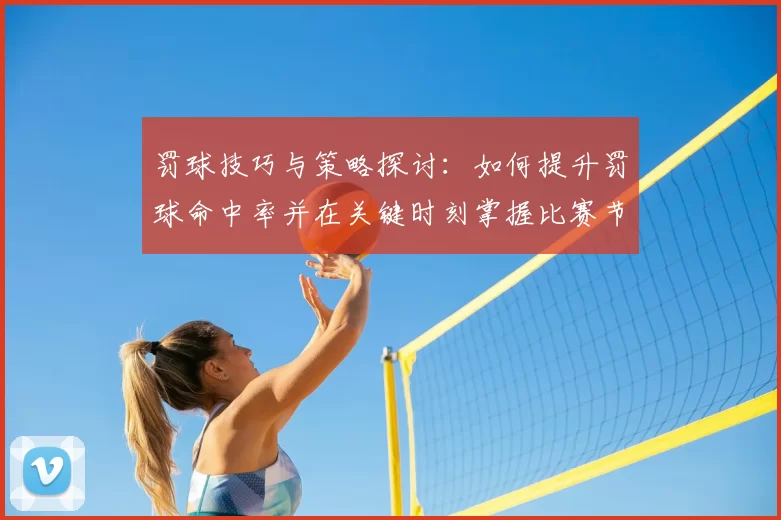 罚球技巧与策略探讨:如何提升罚球命中率并在关键时刻掌握比赛节奏