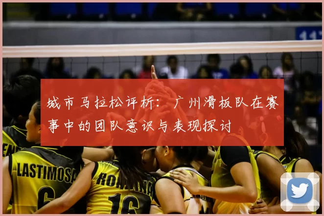 城市马拉松评析：广州滑板队在赛事中的团队意识与表现探讨