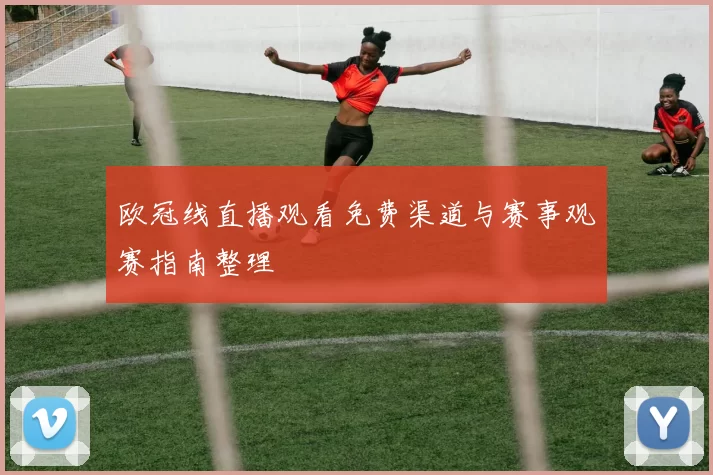欧冠线直播观看免费渠道与赛事观赛指南整理