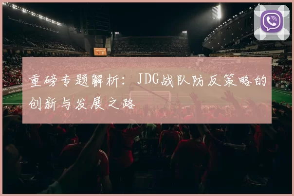 重磅专题解析:JDG战队防反策略的创新与发展之路