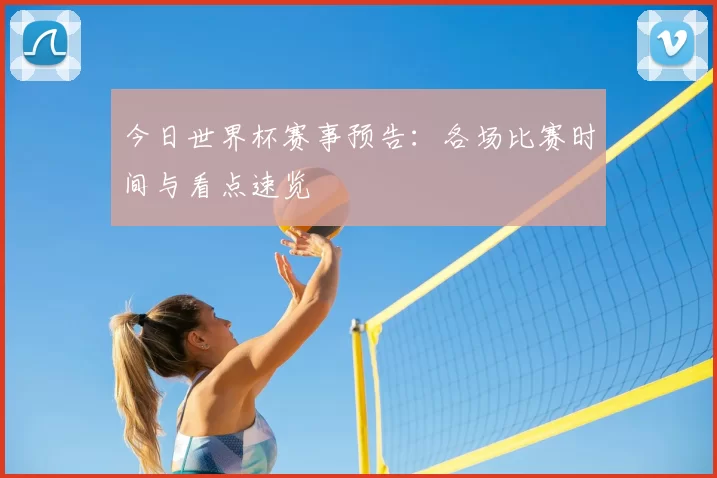 今日世界杯赛事预告:各场比赛时间与看点速览