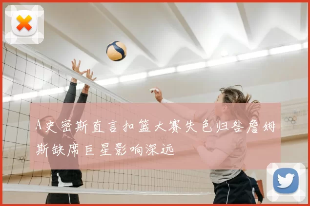 A史密斯直言扣篮大赛失色归咎詹姆斯缺席巨星影响深远