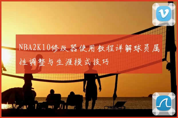 NBA2K10修改器使用教程详解球员属性调整与生涯模式技巧