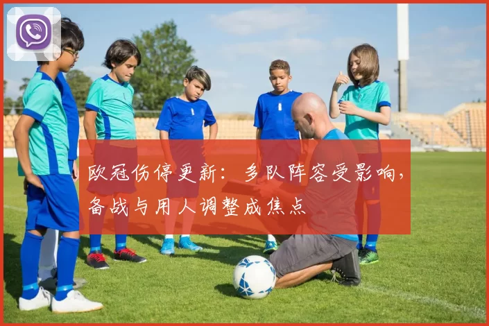 欧冠伤停更新:多队阵容受影响,备战与用人调整成焦点
