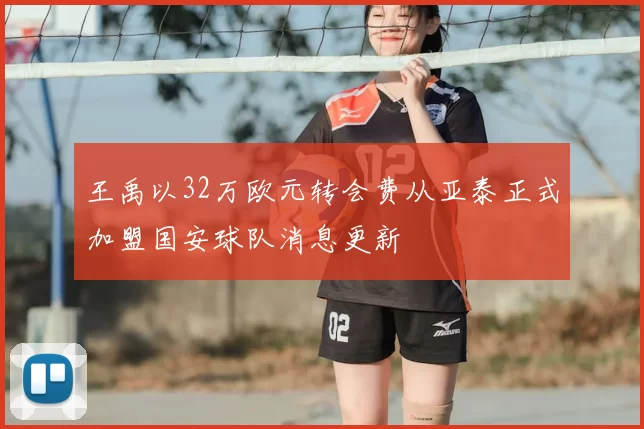 王禹以32万欧元转会费从亚泰正式加盟国安球队消息更新