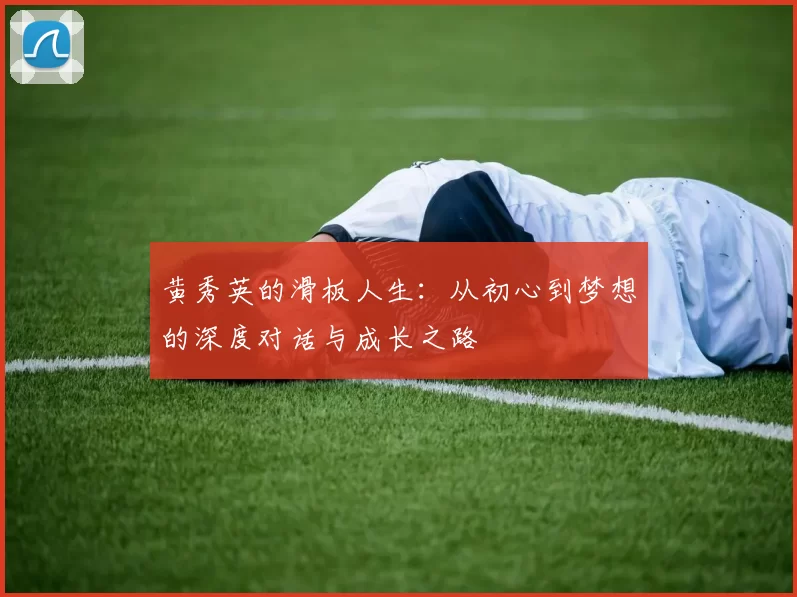 黄秀英的滑板人生：从初心到梦想的深度对话与成长之路