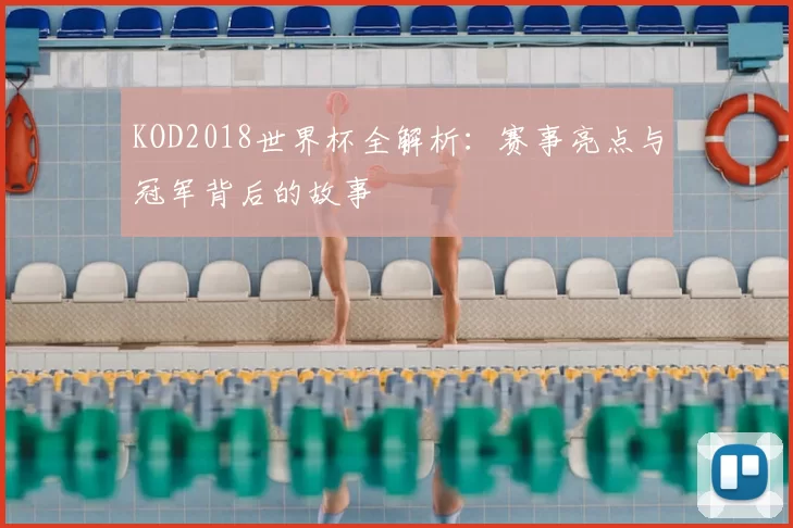 KOD2018世界杯全解析:赛事亮点与冠军背后的故事