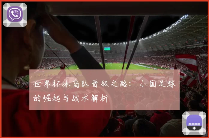 世界杯冰岛队晋级之路:小国足球的崛起与战术解析