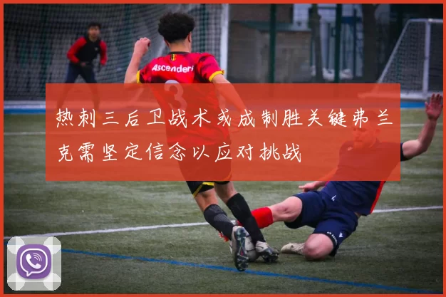 热刺三后卫战术或成制胜关键弗兰克需坚定信念以应对挑战