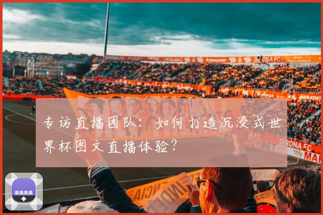 专访直播团队:如何打造沉浸式世界杯图文直播体验?