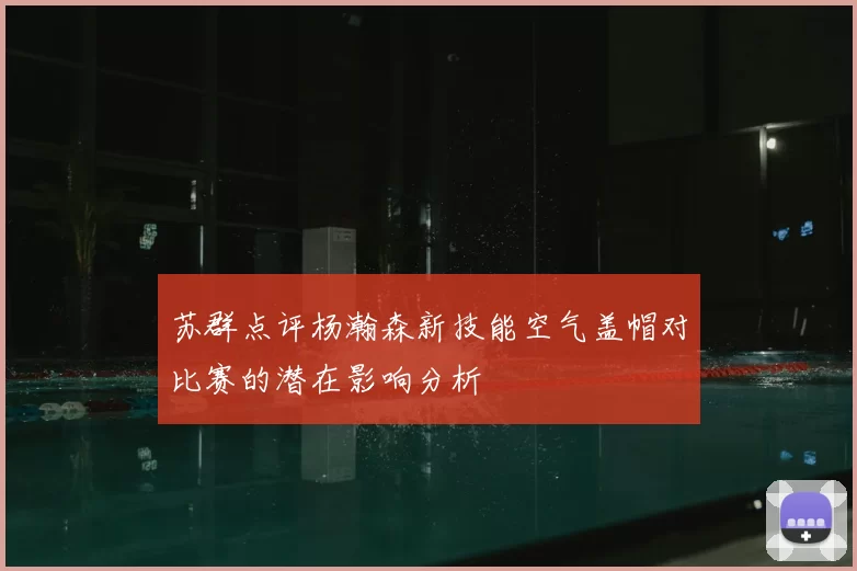 苏群点评杨瀚森新技能空气盖帽对比赛的潜在影响分析