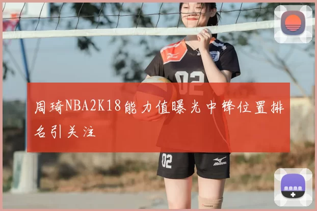 周琦NBA2K18能力值曝光中锋位置排名引关注