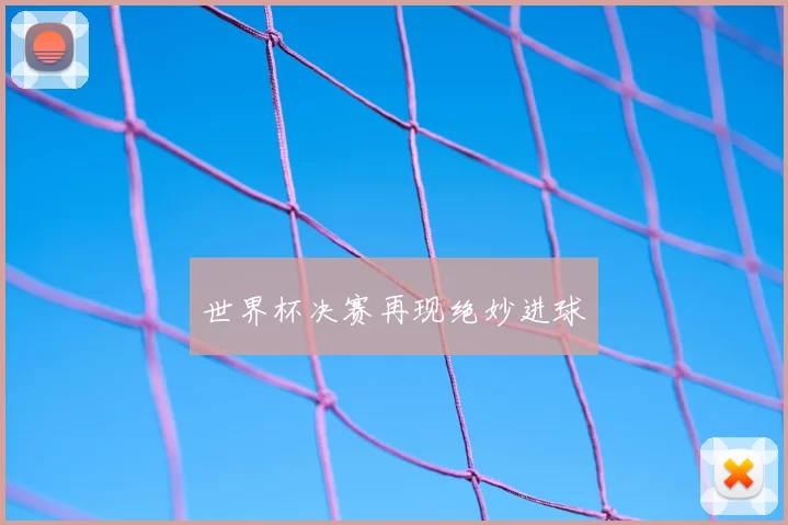 世界杯决赛再现绝妙进球