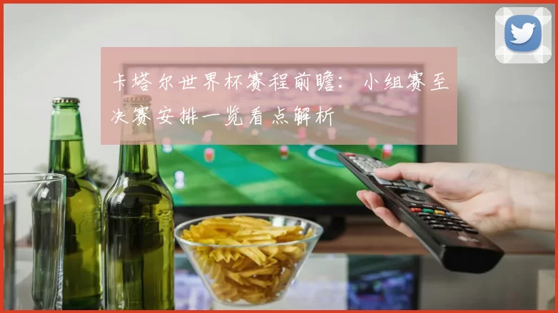 卡塔尔世界杯赛程前瞻:小组赛至决赛安排一览看点解析