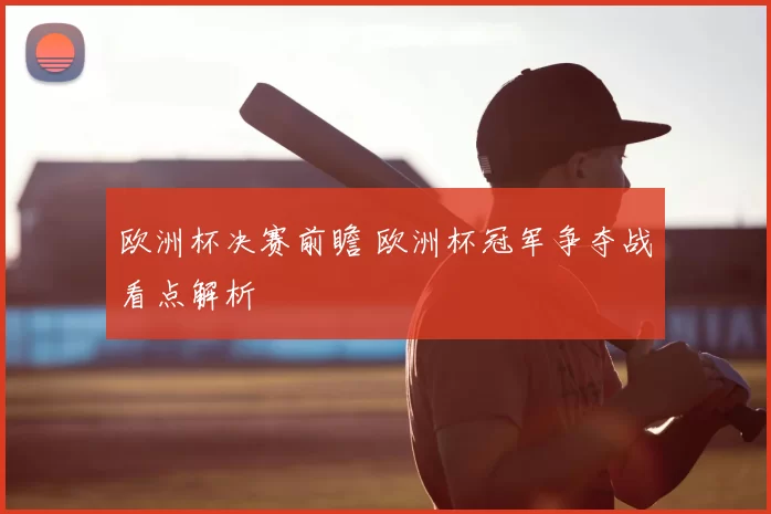 欧洲杯决赛前瞻 欧洲杯冠军争夺战看点解析
