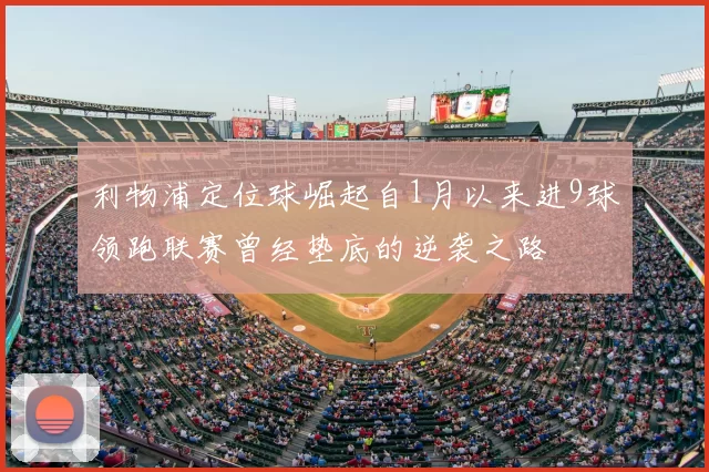 利物浦定位球崛起自1月以来进9球领跑联赛曾经垫底的逆袭之路