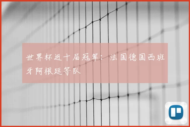 世界杯近十届冠军：法国德国西班牙阿根廷等队