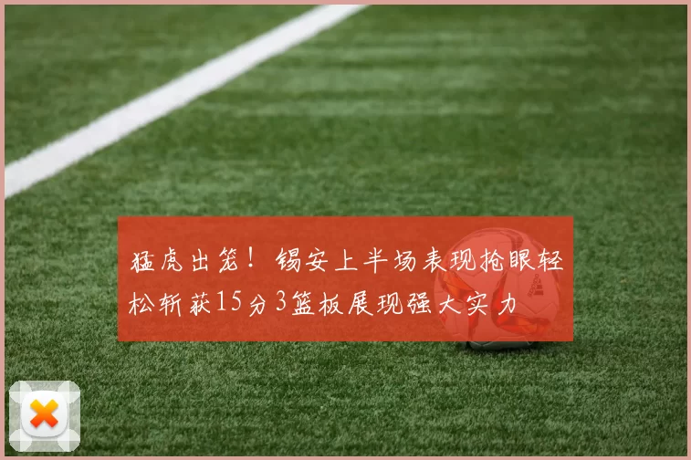 猛虎出笼!锡安上半场表现抢眼轻松斩获15分3篮板展现强大实力