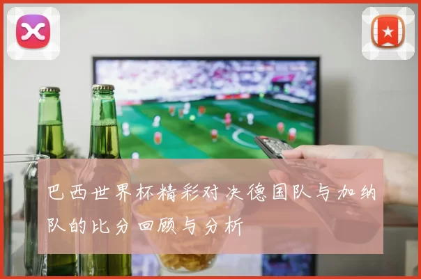 巴西世界杯精彩对决德国队与加纳队的比分回顾与分析