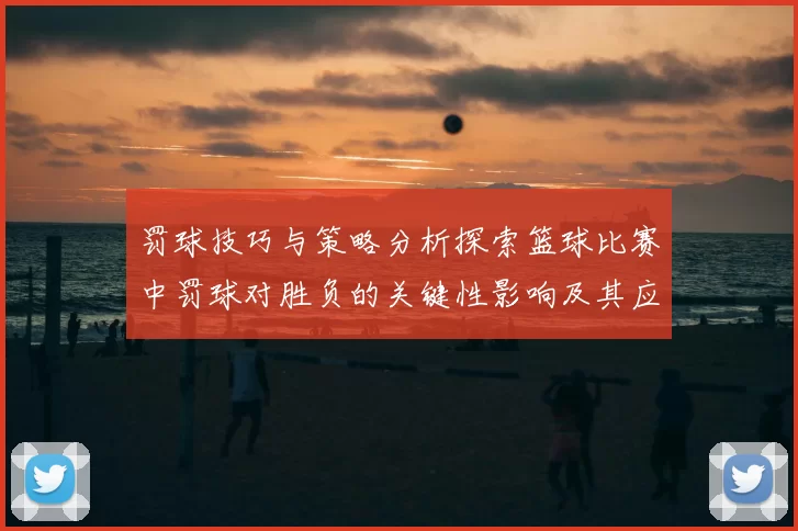 罚球技巧与策略分析探索篮球比赛中罚球对胜负的关键性影响及其应用