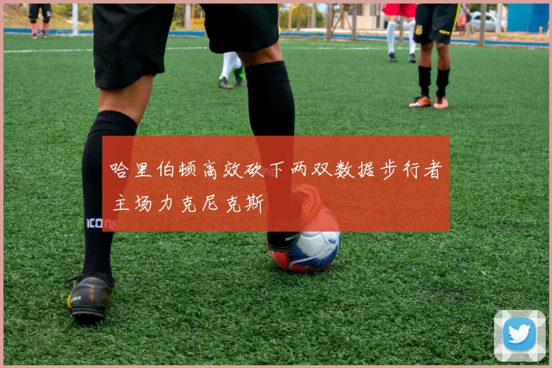 哈里伯顿高效砍下两双数据步行者主场力克尼克斯