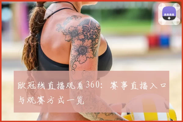 欧冠线直播观看360：赛事直播入口与观赛方式一览
