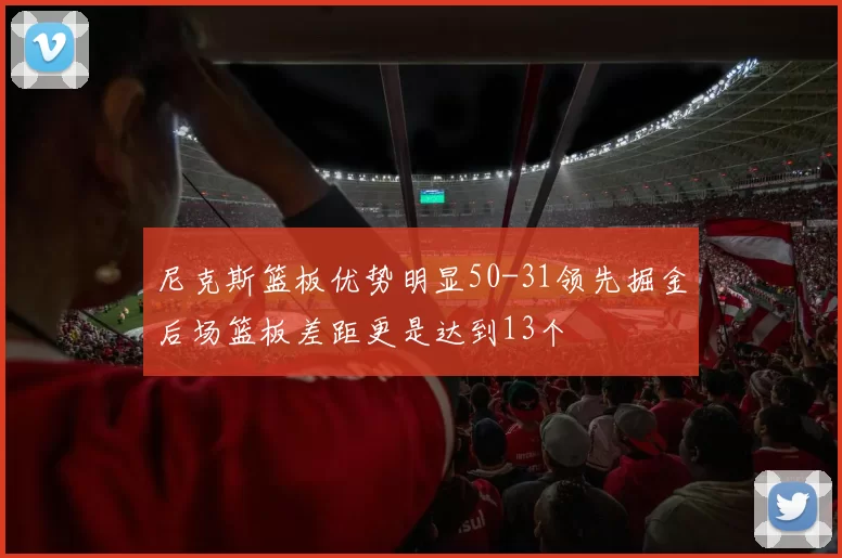 尼克斯篮板优势明显50-31领先掘金后场篮板差距更是达到13个
