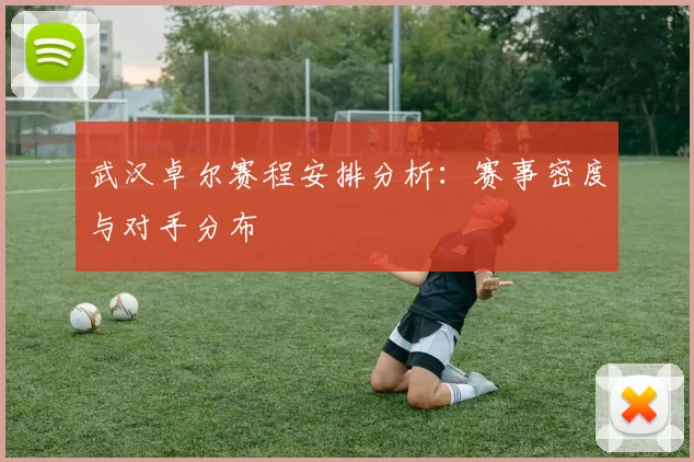 武汉卓尔赛程安排分析：赛事密度与对手分布