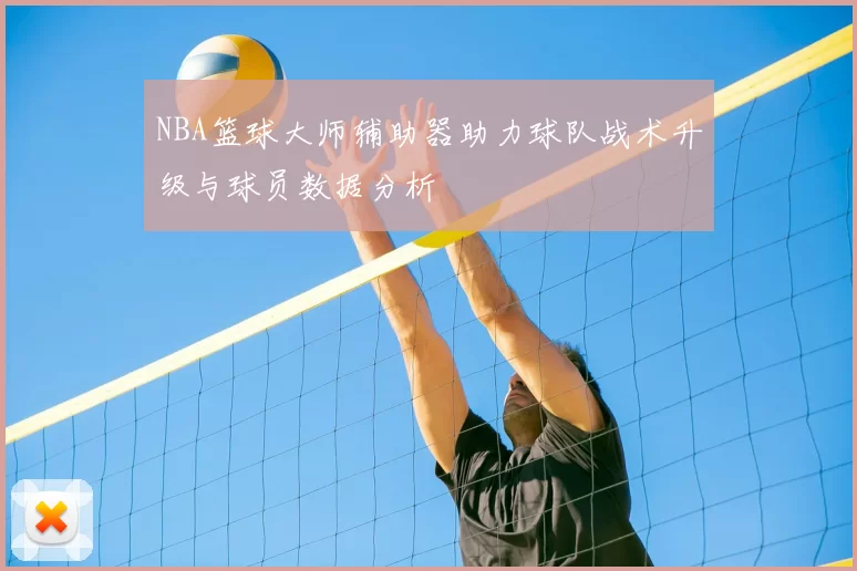 NBA篮球大师辅助器助力球队战术升级与球员数据分析
