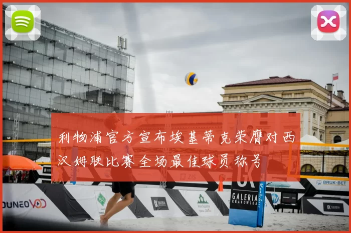 利物浦官方宣布埃基蒂克荣膺对西汉姆联比赛全场最佳球员称号