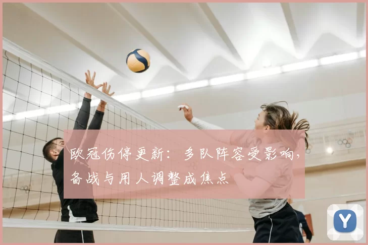 欧冠伤停更新：多队阵容受影响，备战与用人调整成焦点