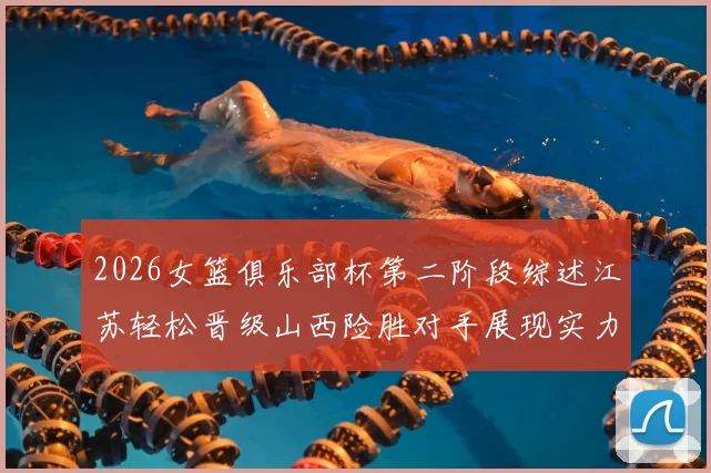 2026女篮俱乐部杯第二阶段综述江苏轻松晋级山西险胜对手展现实力