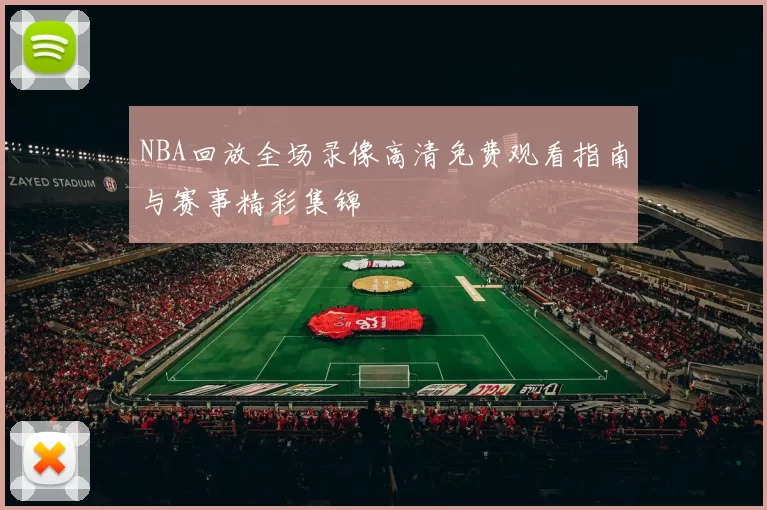 NBA回放全场录像高清免费观看指南与赛事精彩集锦