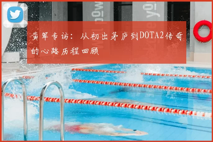 黄军专访：从初出茅庐到DOTA2传奇的心路历程回顾