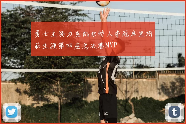 勇士主场力克凯尔特人夺冠库里斩获生涯第四座总决赛MVP