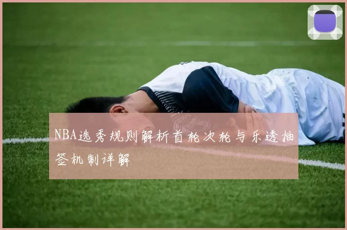 NBA选秀规则解析首轮次轮与乐透抽签机制详解