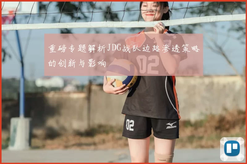 重磅专题解析JDG战队边路渗透策略的创新与影响