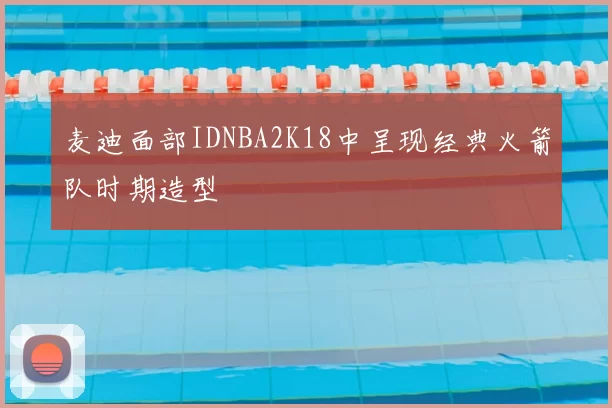 麦迪面部IDNBA2K18中呈现经典火箭队时期造型